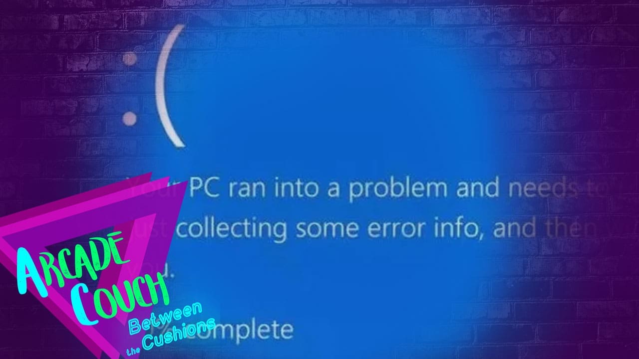 Your PC Ran Into A Problem And Needs To Restart [Arcade Couch: Between the Cushions Podcast]